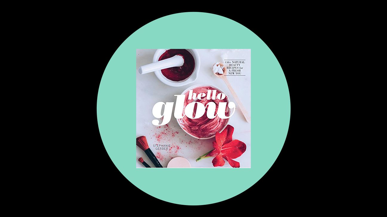 Hello Glow: 150+ Easy Natural Beauty Recipes for a Fresh New You by Stephanie Gerber